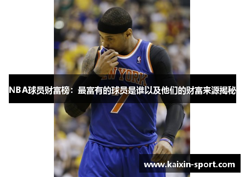 NBA球员财富榜：最富有的球员是谁以及他们的财富来源揭秘